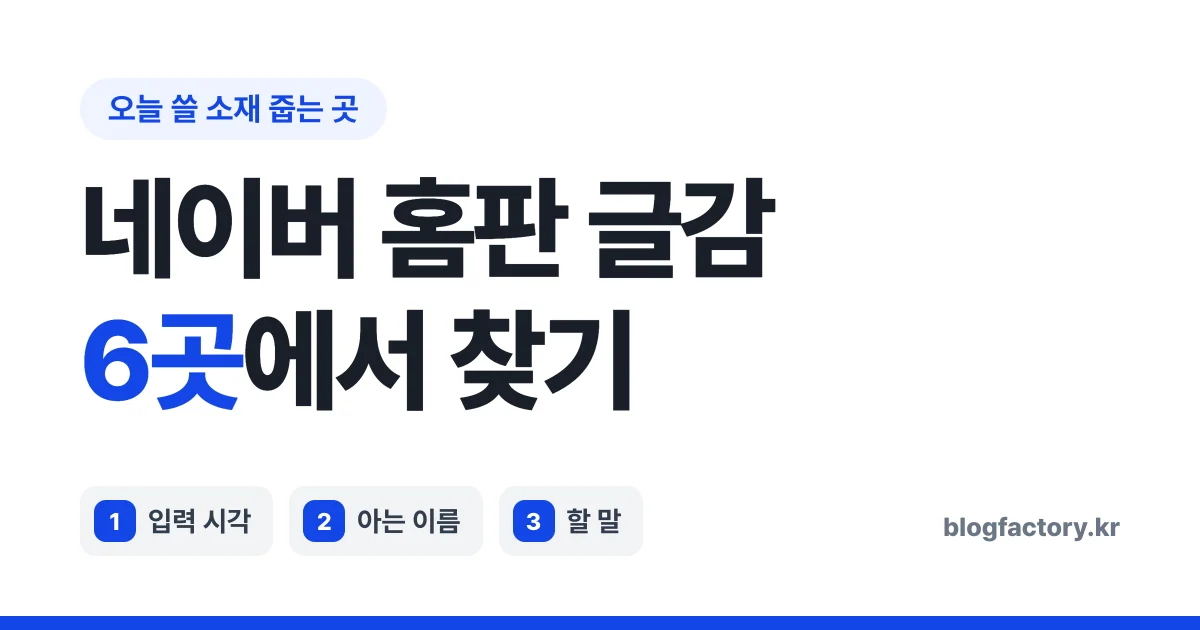 네이버 홈판 글감 찾는 법 — 소재를 줍는 6곳과 고르는 기준 3가지