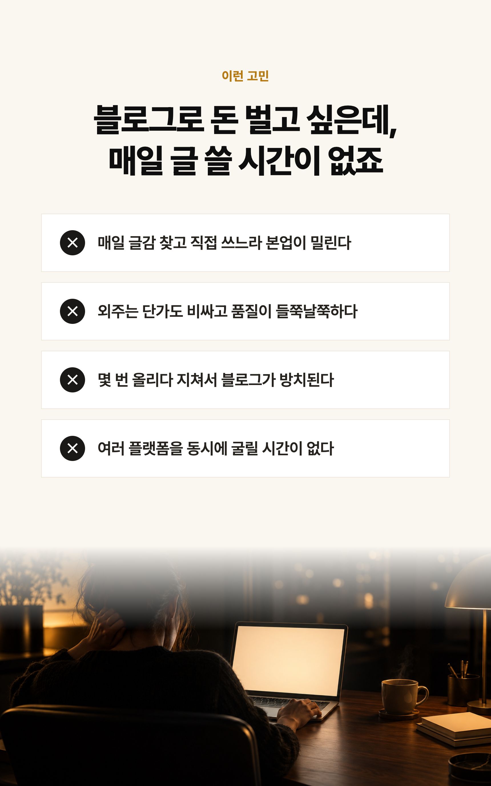 블로그로 돈 벌고 싶은데 매일 글 쓸 시간이 없는 고민: 글감 찾고 쓰느라 본업이 밀림, 외주는 비싸고 품질이 들쭉날쭉, 몇 번 올리다 방치, 여러 플랫폼을 굴릴 시간이 없음