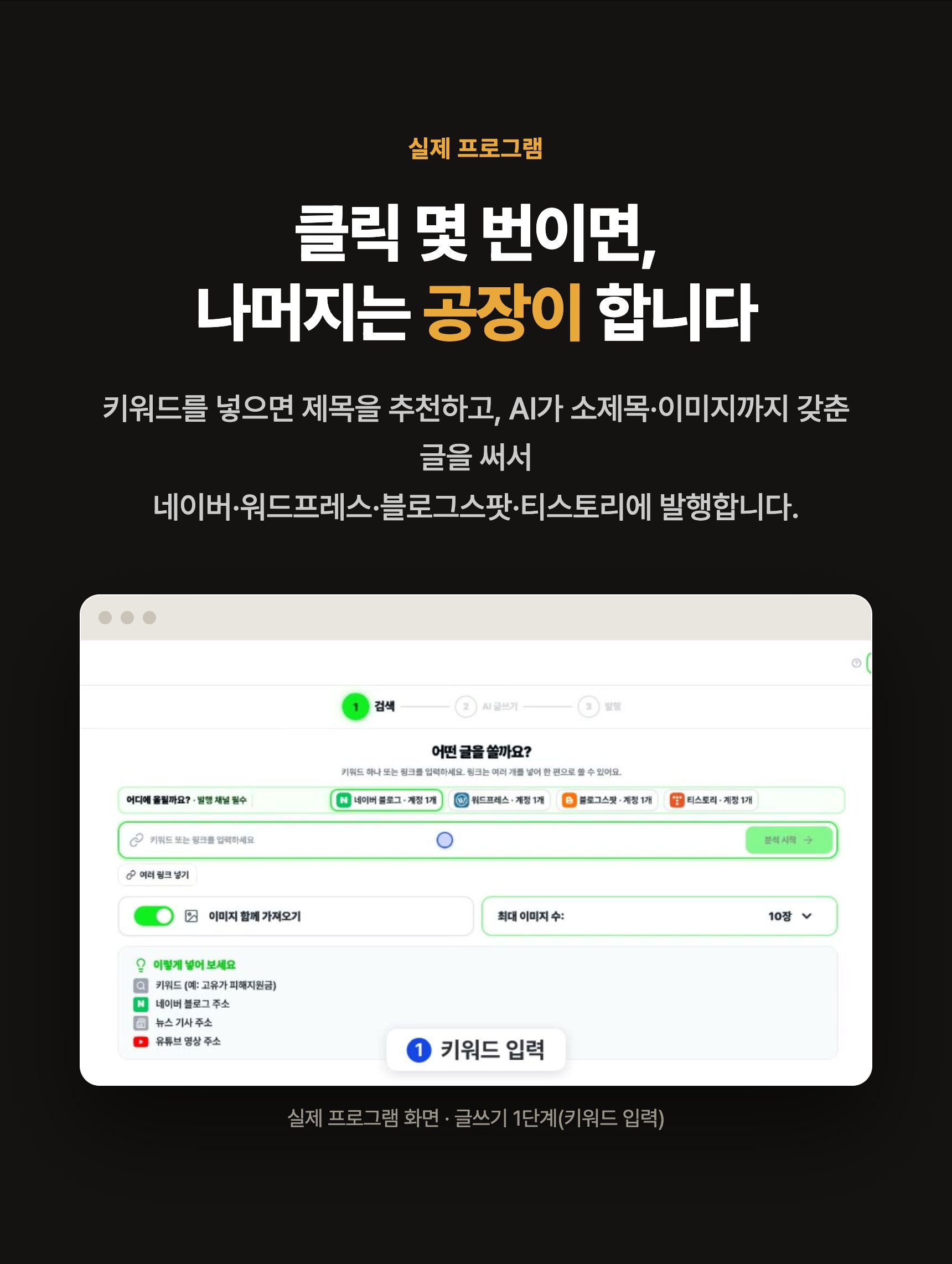 클릭 몇 번이면 나머지는 공장이 합니다 — 키워드를 넣으면 제목 추천, AI가 소제목·이미지까지 갖춘 글을 써서 네이버·워드프레스·블로그스팟·티스토리에 발행. 실제 프로그램 화면